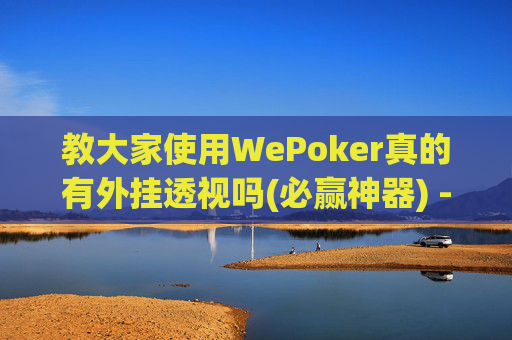 教大家使用WePoker真的有外挂透视吗(必赢神器) --第1张图片-外挂论坛