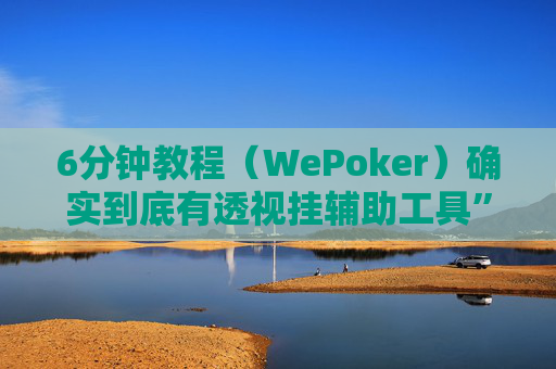 6分钟教程（WePoker）确实到底有透视挂辅助工具”其实确实有猫腻