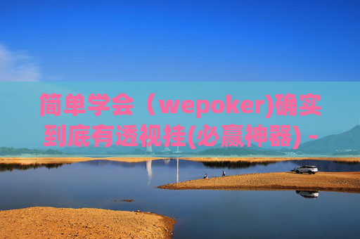 简单学会（wepoker)确实到底有透视挂(必赢神器) -