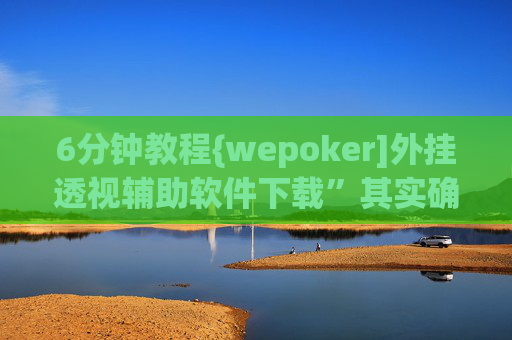 6分钟教程{wepoker]外挂透视辅助软件下载”其实确实有猫腻