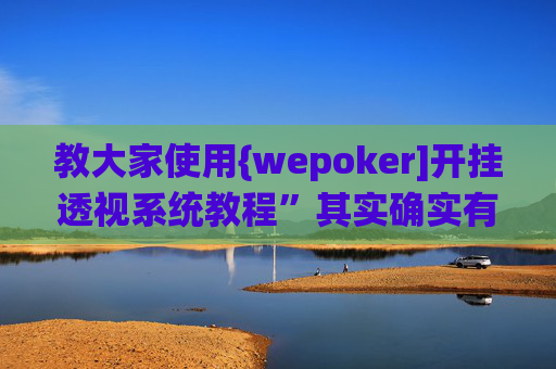 教大家使用{wepoker]开挂透视系统教程”其实确实有猫腻