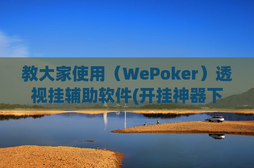 教大家使用（WePoker）透视挂辅助软件(开挂神器下载安装)