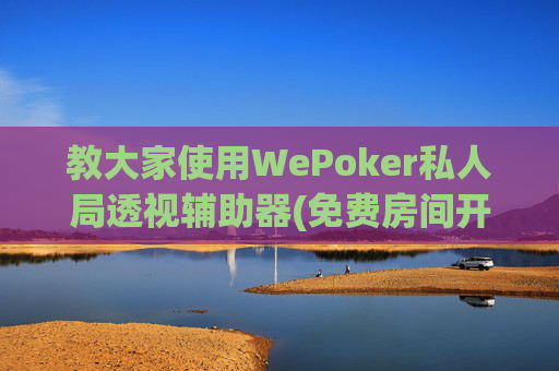 教大家使用WePoker私人局透视辅助器(免费房间开挂教程)