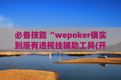 必备技能“wepoker确实到底有透视挂辅助工具(开挂神器下载安装)