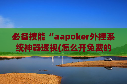 必备技能“aapoker外挂系统神器透视(怎么开免费的挂)