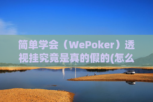 简单学会（WePoker）透视挂究竟是真的假的(怎么开免费的挂)