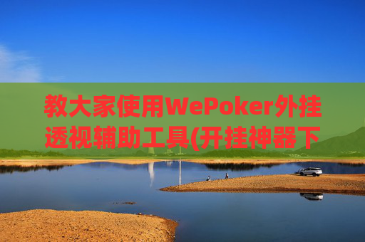 教大家使用WePoker外挂透视辅助工具(开挂神器下载安装)