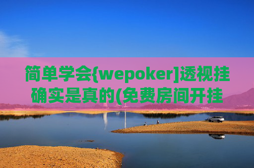 简单学会{wepoker]透视挂确实是真的(免费房间开挂教程)