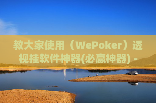 教大家使用（WePoker）透视挂软件神器(必赢神器) -