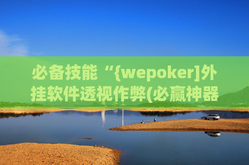 必备技能“{wepoker]外挂软件透视作弊(必赢神器) -