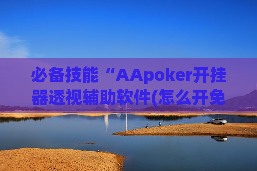 必备技能“AApoker开挂器透视辅助软件(怎么开免费的挂)