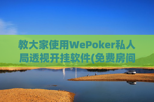 教大家使用WePoker私人局透视开挂软件(免费房间开挂教程)