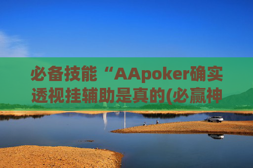 必备技能“AApoker确实透视挂辅助是真的(必赢神器) -