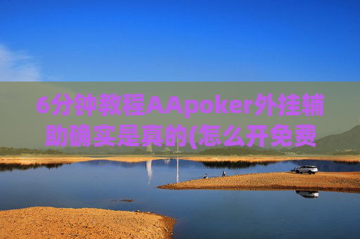 6分钟教程AApoker外挂辅助确实是真的(怎么开免费的挂)