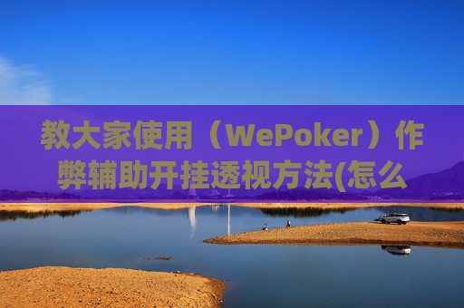 教大家使用（WePoker）作弊辅助开挂透视方法(怎么开免费的挂)