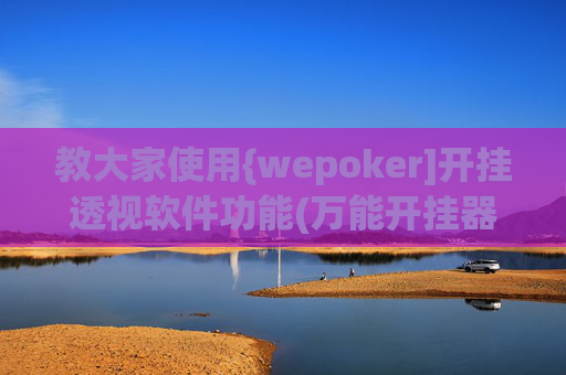 教大家使用{wepoker]开挂透视软件功能(万能开挂器通用版)