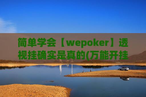 简单学会【wepoker】透视挂确实是真的(万能开挂器通用版)