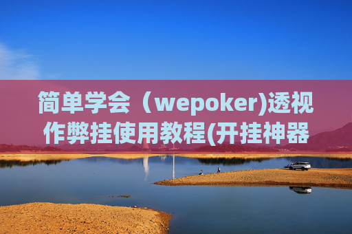 简单学会（wepoker)透视作弊挂使用教程(开挂神器下载安装)