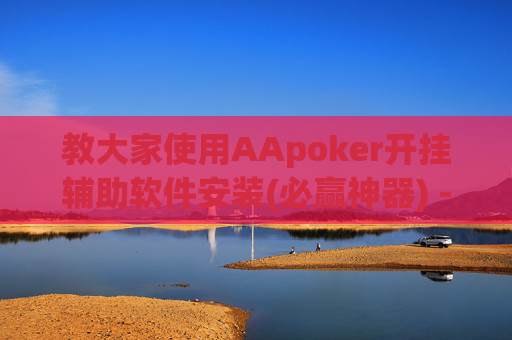 教大家使用AApoker开挂辅助软件安装(必赢神器) -