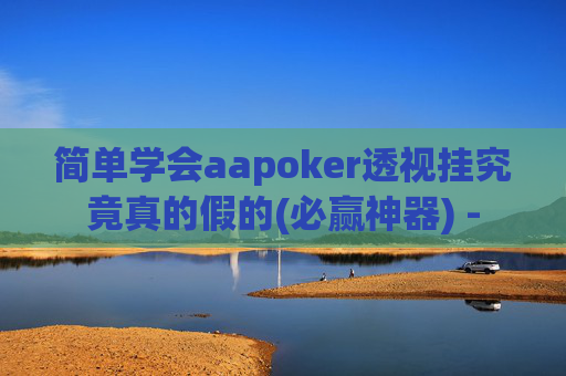 简单学会aapoker透视挂究竟真的假的(必赢神器) -