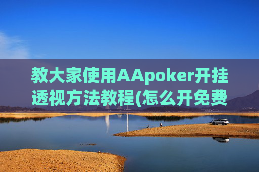 教大家使用AApoker开挂透视方法教程(怎么开免费的挂)