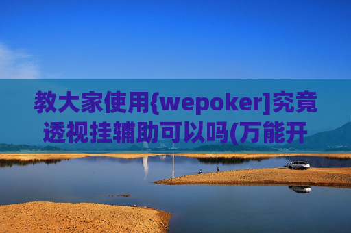 教大家使用{wepoker]究竟透视挂辅助可以吗(万能开挂器通用版)