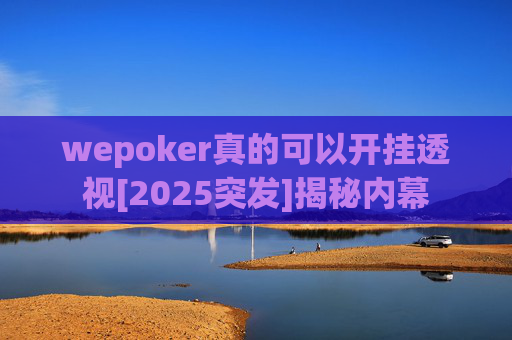 wepoker真的可以开挂透视[2025突发]揭秘内幕