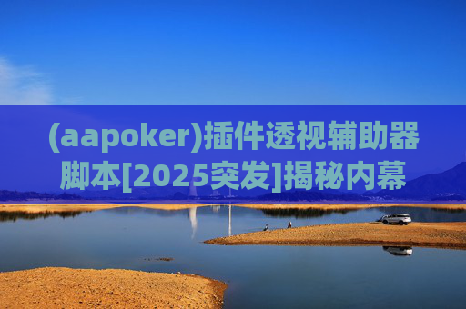 (aapoker)插件透视辅助器脚本[2025突发]揭秘内幕