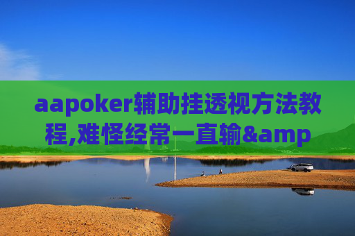 aapoker辅助挂透视方法教程,难怪经常一直输&原来有猫腻