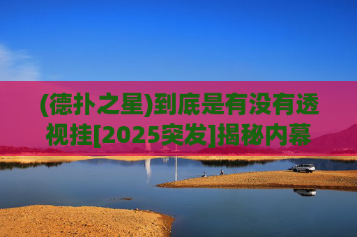 (德扑之星)到底是有没有透视挂[2025突发]揭秘内幕