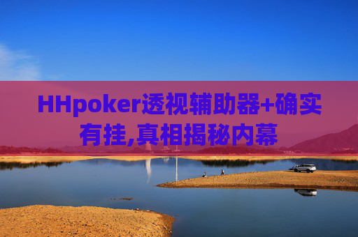 HHpoker透视辅助器+确实有挂,真相揭秘内幕